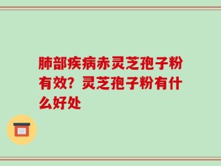 肺部疾病赤灵芝孢子粉有效？灵芝孢子粉有什么好处