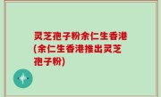 灵芝孢子粉余仁生香港(余仁生香港推出灵芝孢子粉)