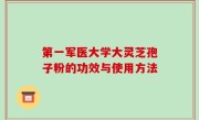 第一军医大学大灵芝孢子粉的功效与使用方法
