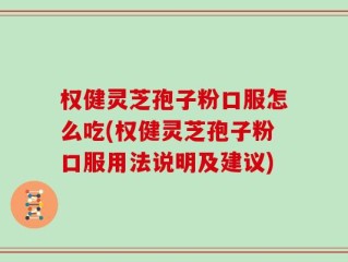 权健灵芝孢子粉口服怎么吃(权健灵芝孢子粉口服用法说明及建议)