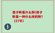 孢子粉是什么粉(孢子粉是一种什么样的粉？（27字）