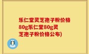 乐仁堂灵芝孢子粉价格80g乐仁堂80g灵芝孢子粉价格公布)