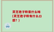 灵芝孢子粉是什么味 (灵芝孢子粉有什么口感？)