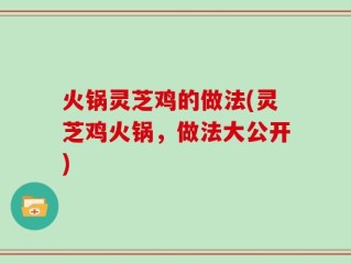 火锅灵芝鸡的做法(灵芝鸡火锅，做法大公开)