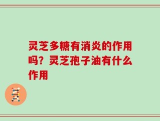 灵芝多糖有消炎的作用吗？灵芝孢子油有什么作用