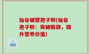 仙谷破壁孢子粉(仙谷孢子粉：突破瓶颈，提升营养价值)