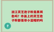 浙江灵芝孢子粉是黑褐色吗？市面上的灵芝孢子粉都是带小蓝帽的吗