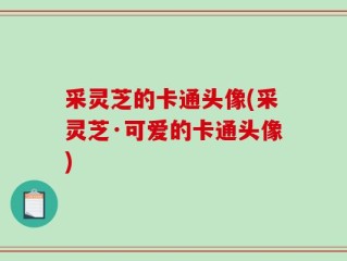 采灵芝的卡通头像(采灵芝·可爱的卡通头像)