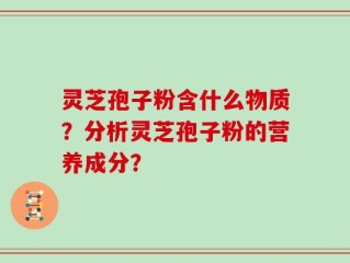 灵芝孢子粉含什么物质？分析灵芝孢子粉的营养成分？