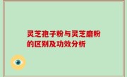 灵芝孢子粉与灵芝磨粉的区别及功效分析