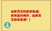 仙草灵芝的前世是谁(前世面纱揭开，仙草灵芝前身是谁？)
