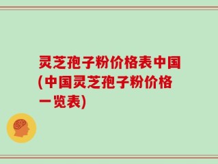 灵芝孢子粉价格表中国(中国灵芝孢子粉价格一览表)