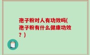 孢子粉对人有功效吗(孢子粉有什么健康功效？)