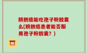 膀胱癌能吃孢子粉胶囊么(膀胱癌患者能否服用孢子粉胶囊？)