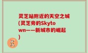 灵芝站附近的天空之城(灵芝旁的Skytown——新城市的崛起)