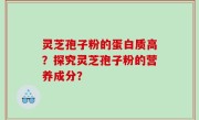 灵芝孢子粉的蛋白质高？探究灵芝孢子粉的营养成分？