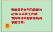 天麻灵芝合剂的作用与功效(天麻灵芝合剂：发挥神经镇静和免疫调节的功效)