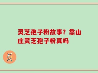 灵芝孢子粉故事？靠山庄灵芝孢子粉真吗