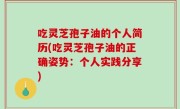吃灵芝孢子油的个人简历(吃灵芝孢子油的正确姿势：个人实践分享)