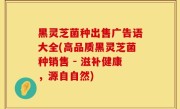 黑灵芝菌种出售广告语大全(高品质黑灵芝菌种销售 - 滋补健康，源自自然)