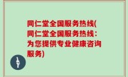 同仁堂全国服务热线(同仁堂全国服务热线：为您提供专业健康咨询服务)