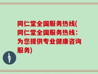 同仁堂全国服务热线(同仁堂全国服务热线：为您提供专业健康咨询服务)