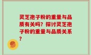 灵芝孢子粉的重量与品质有关吗？探讨灵芝孢子粉的重量与品质关系？