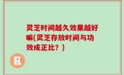 灵芝时间越久效果越好嘛(灵芝存放时间与功效成正比？)