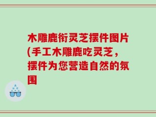 木雕鹿衔灵芝摆件图片(手工木雕鹿吃灵芝，摆件为您营造自然的氛围