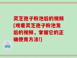 灵芝孢子粉泡后的视频(观看灵芝孢子粉泡发后的视频，掌握它的正确使用方法!)