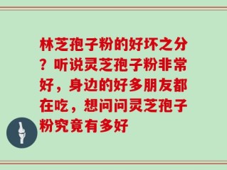 林芝孢子粉的好坏之分？听说灵芝孢子粉非常好，身边的好多朋友都在吃，想问问灵芝孢子粉究竟有多好