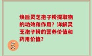 焕后灵芝孢子粉提取物的功效和作用？详解灵芝孢子粉的营养价值和药用价值？