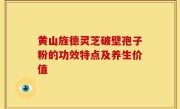 黄山旌德灵芝破壁孢子粉的功效特点及养生价值