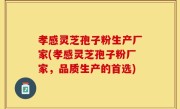 孝感灵芝孢子粉生产厂家(孝感灵芝孢子粉厂家，品质生产的首选)