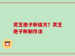 灵芝孢子粉组方？灵芝孢子粉制作法