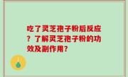 吃了灵芝孢子粉后反应？了解灵芝孢子粉的功效及副作用？