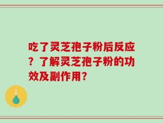吃了灵芝孢子粉后反应？了解灵芝孢子粉的功效及副作用？