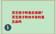 灵芝孢子粉是买保健？灵芝孢子粉快手卖的是正品吗