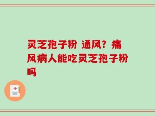 灵芝孢子粉 通风？痛风病人能吃灵芝孢子粉吗