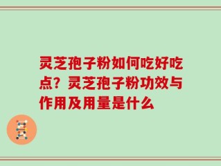 灵芝孢子粉如何吃好吃点？灵芝孢子粉功效与作用及用量是什么
