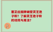 蕙芷庄园牌破壁灵芝孢子粉？了解灵芝孢子粉的功效与用法？