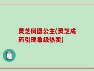 灵芝凤凰公主(灵芝成药引现象级热卖)