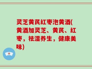 灵芝黄芪红枣泡黄酒(黄酒加灵芝、黄芪、红枣，祛湿养生，健康美味)