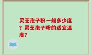 灵芝孢子粉一般多少度？灵芝孢子粉的适宜温度？