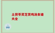 土茯苓灵芝煲鸡汤食谱大全