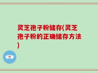 灵芝孢子粉储存(灵芝孢子粉的正确储存方法)