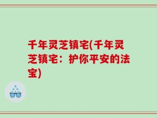 千年灵芝镇宅(千年灵芝镇宅：护你平安的法宝)