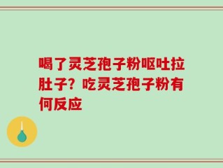 喝了灵芝孢子粉呕吐拉肚子？吃灵芝孢子粉有何反应