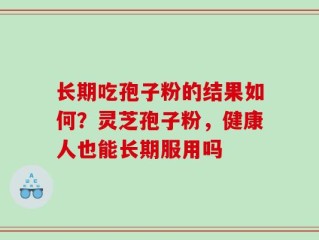 长期吃孢子粉的结果如何？灵芝孢子粉，健康人也能长期服用吗