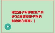 破壁孢子粉哪里生产的好(优质破壁孢子粉的制造地在哪里？)